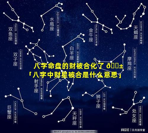 八字命盘的财被合化了 🐱 「八字中财星被合是什么意思」